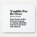 Tapis De Souris Citation De Mots Français Inspirants Pas De Vivre<br><div class="desc">N'oublie pas de vivre. Inspirationnel et motivant design de citations françaises pour ceux qui aiment la belle et romantique langue française. Marchandises de style de définition de dictionnaire cool mêlées avec sarcasme et humour léger. Qui dit que vous ne pouvez pas être drôle, chic et cool tout en inspirant les...</div>