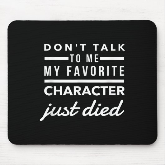 Tapis De Souris Don't Talk To Me My Favorite Character Just Died H (Devant)
