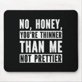Tapis De Souris Funny No Honey You're Thinner Than Me Not Prettier (Devant)