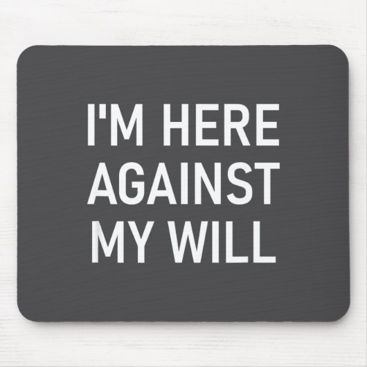 Tapis De Souris I'm Here Against My Will, Funny, Jokes, Sarcastic (Devant)
