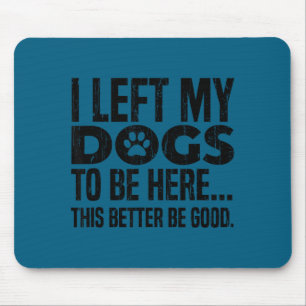 Tapis De Souris J'ai laissé mes chiens pour être ici, ça ferait mi