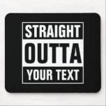 Tapis De Souris Personnalisé DROIT OUTTA typographie pavé souris<br><div class="desc">Personnalisé STRAIGHT OUTTA typographie pavé souris. Faites vos propres accessoires d'ordinateur DROIGHT OUTTA personnalisés. Design de typographie amusant avec de grandes lettres. Ajoutez votre propre ville, parodie ou citation à ce modèle / générateur de mèmes. Mignonne idée cadeau de mème en noir et blanc pour les hommes, les femmes et...</div>