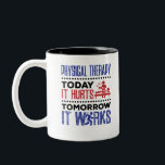 Tasse 2 Couleurs La Thérapie Physique Aujourd'Hui Ça Fait Mal Demai<br><div class="desc">Un cadeau de thérapie physique pour PT,  physiothérapeute ou physiothérapeute. La conception de humours de thérapie physique est idéale pour les étudiants en physiothérapie ou en ergothérapie,  ou pour les assistants en physiothérapie.</div>
