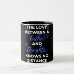 Tasse 2 Couleurs The Love Between A Father And Daughter<br><div class="desc">The Love Between A Father And Daughter Knows No Distance design. This is a short sentimental quote which is great as an appreciation gift for Fathers or Father figures. Also suitable as a general father gift for Father's Day,  Birthday or Christmas.</div>