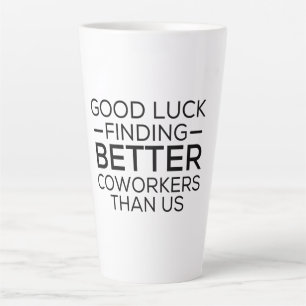 Tasse Latte Good luck finding coworkers better than us