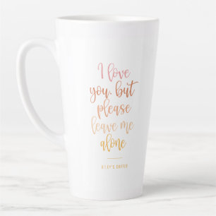 Tasse Latte Je T'Aime, Mais S'Il Te Plaît, Laisse-Moi Seul Ma