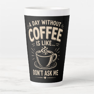 Tasse Latte Une journée sans café, c'est comme ne me demandez
