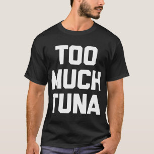 Te veel tonijn-T-Shirt grappig gezegde sarcastisch T-shirt