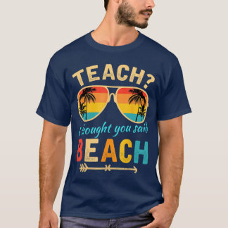 Teach I Thought You Said Beach Teacher Summer Vaca T-shirt