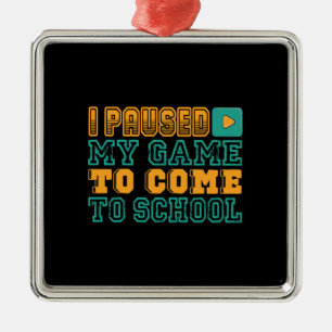 Teacher Gift I Paused My Game To Come To School Metalen Ornament