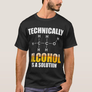 Technisch gezien is alcohol een chemische oplossin t-shirt