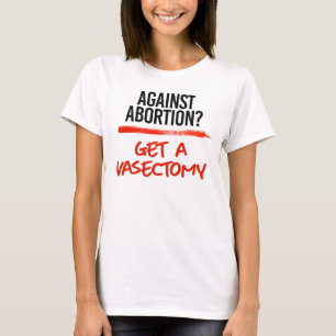 Tegen abortus een vasectomie ondergaan t-shirt