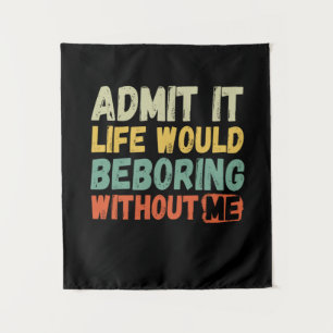 Tenture Admit It Life Would Be Boring Without Me Funny Say