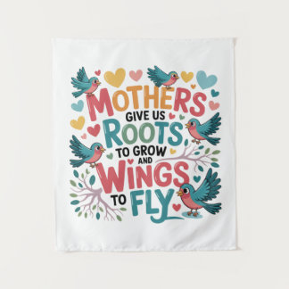 Tenture Mothers Give Us Roots To Grow And Wings To Fly