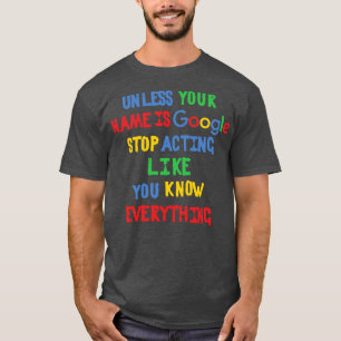 Tenzij jouw naam Google is, stop met je te gedrage T-shirt