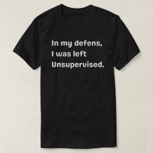 Ter verdediging, ik werd onbeheerd achtergelaten,o t-shirt