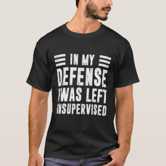 Ter verdediging, ik werd zonder toezicht gelaten C T-shirt