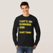 That s an Alarming Idea What Time  Sarcasm T-shirt (Voorkant volledig)