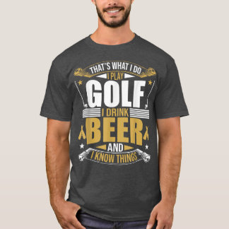 That's What I Do I Play Golf I Drink Beer And I kn T-shirt