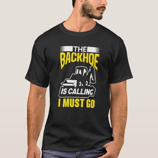 The Backhoe Is Calling I Must Go Excavator Constru T-shirt (Voorkant)