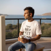 The Best Is Yet To Come T-shirt