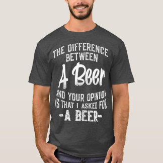 The difference between A Beer and your opinion T-shirt