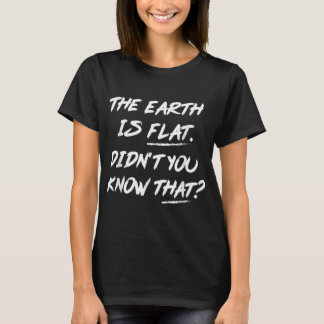 The Earth Is Flat Didn't You Know That  T-shirt