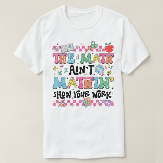 The Math Ain't Mathin Show Your Work Funny Math T-shirt (Design voorkant)
