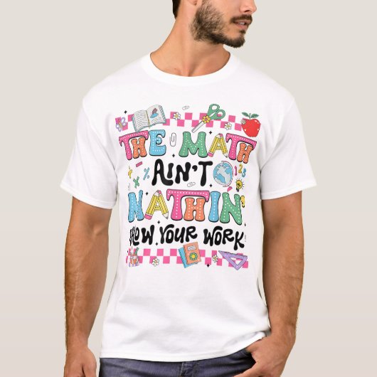 The Math Ain't Mathin Show Your Work Funny Math T-shirt (Voorkant)