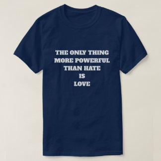 THE ONLY THING MORE POWERFUL THAN HATE IS LOVE T-SHIRT
