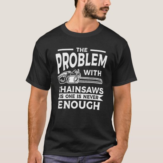 The Problem With Chainsaws Is One Is Never Enough T-shirt (Voorkant)