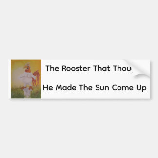 The Rooster That Thought He Made The Sun Come Up Bumpersticker