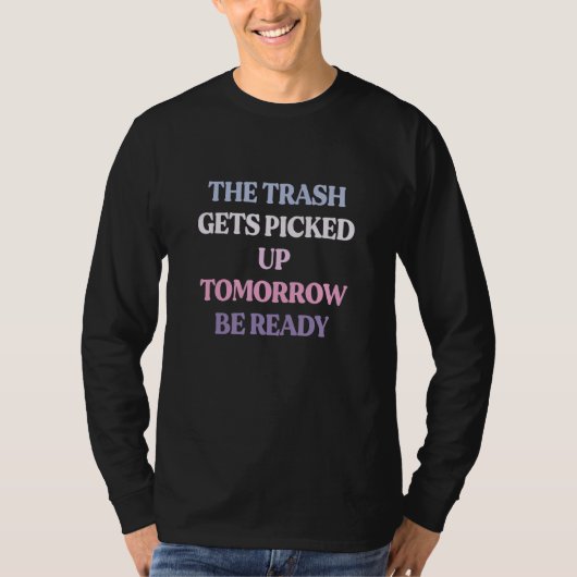 The Trash Gets Picked Up Tomorrow Be Ready Sarcast T-shirt (Voorkant)