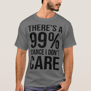 Theres 99 Chance I Dont e Funny Sarcasm Gezegden T-shirt