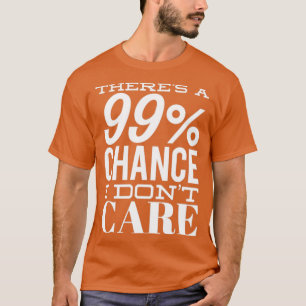 Theres A 99 Chance I Dont e Grappig Sarcastisch Qu T-shirt