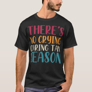Theres No Crying During Tax Season Funny CPA Audit T-shirt