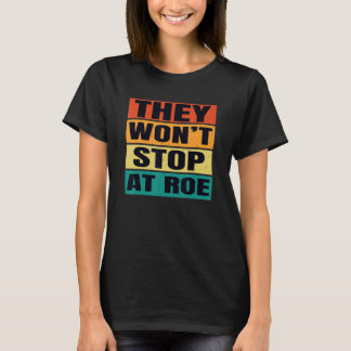 They Won't Stop At Roe Pro Choice Reproductive Wom T-shirt