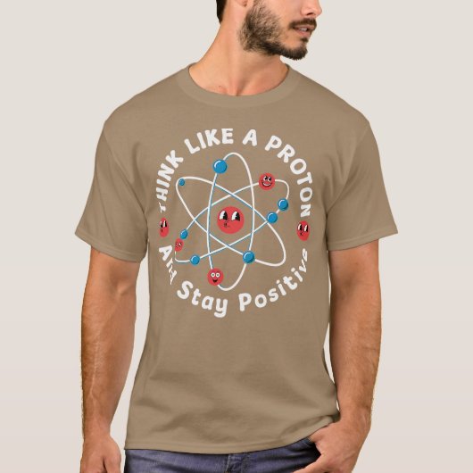 Think Like A Proton And Stay Positive T-shirt (Voorkant)