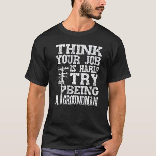 Think Your Job Is Hard Try Being A Groundman Linem T-shirt (Voorkant)
