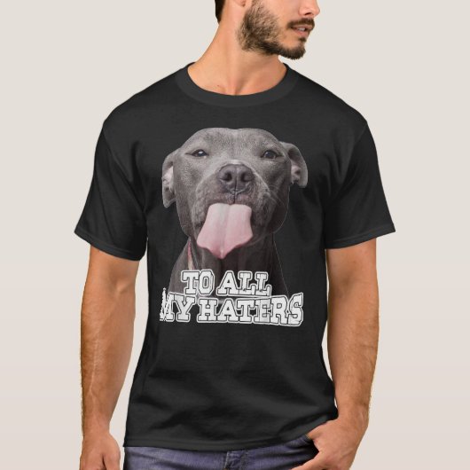 To All My Haters Pitbull Dog T-shirt (Voorkant)