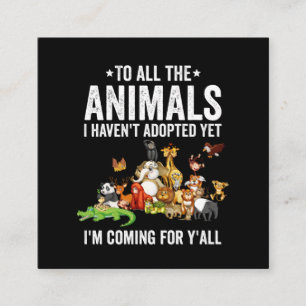 To All The Animals I Havent Adopted Yet Im Coming Vierkante Visitekaartje