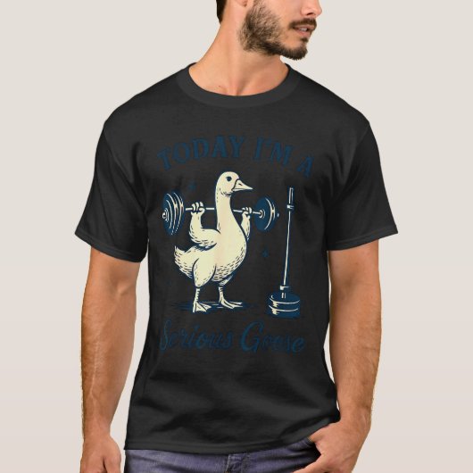 Today I'm A Serious Goose Funny Lifting Weights Gy T-shirt (Voorkant)
