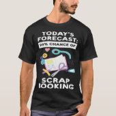 today's forecast 99 chance of scrapbooking scrapbo t-shirt (Voorkant)