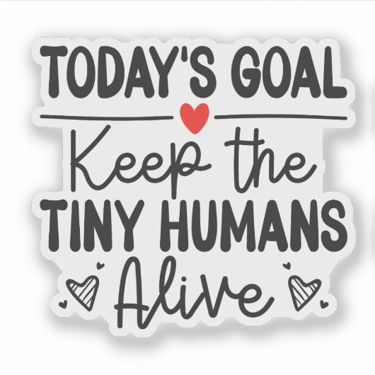 Today's Goal Keep The Tiny Humans Alive Sticker (Voorkant)