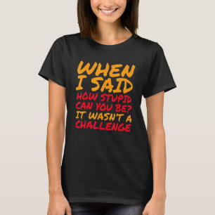 Toen ik zei hoe stom kun je zijn was geen uitdagin t-shirt