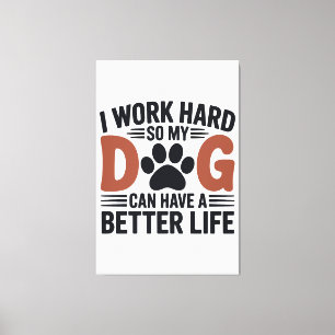 Toile Je travaille dur pour que mon chien vive mieux - A