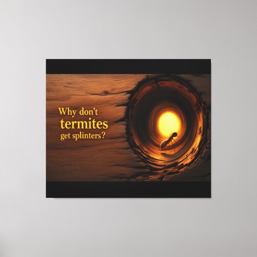 Toile Why Don’t Termites Get Splinters? Funny Humor Canv (Recto)