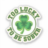 Too Lucky To Be Sober Funny Drinking St Patrick Sticker (Voorkant)