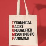 Tote Bag Anti Trump Acrostique drôle politique<br><div class="desc">L'acrobatie anti-Trump sur le tyran. Raciste Tyrannique Sans Qualification,  Misogyne,  Panderer. Un modèle politique de résistance contre Donald Trump. Résistez avec ce drôle de cadeau libéral.</div>
