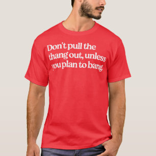 Trek het ding er niet uit, tenzij je van plan bent t-shirt
